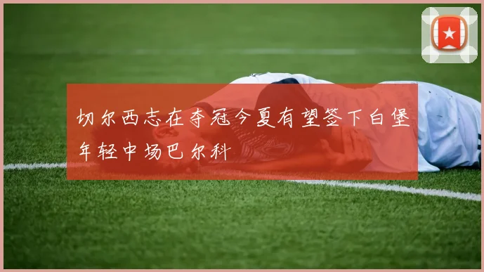 切尔西志在夺冠今夏有望签下白堡年轻中场巴尔科