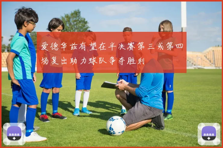 爱德华兹有望在半决赛第三或第四场复出助力球队争夺胜利