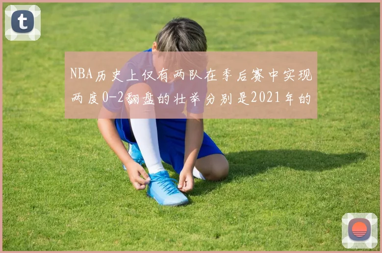 NBA历史上仅有两队在季后赛中实现两度0-2翻盘的壮举分别是2021年的雄鹿与快船