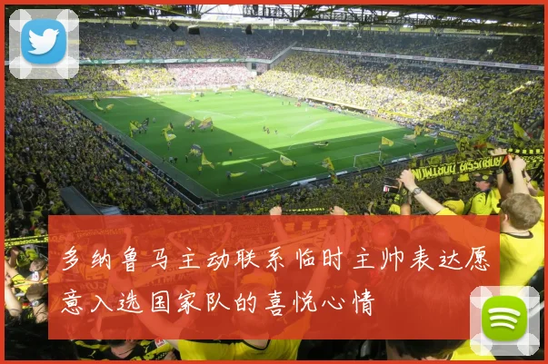 多纳鲁马主动联系临时主帅表达愿意入选国家队的喜悦心情