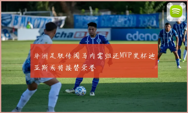 非洲足联传闻马内需归还MVP奖杯迪亚斯或将接替荣誉