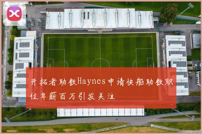 开拓者助教Haynes申请快船助教职位年薪百万引发关注
