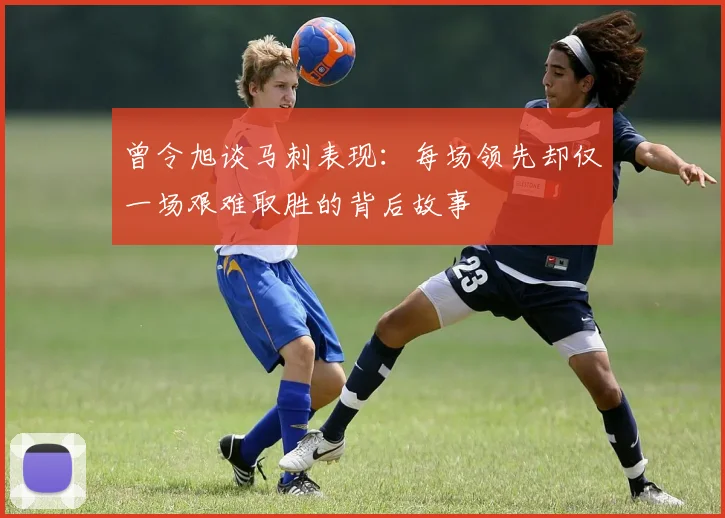 曾令旭谈马刺表现：每场领先却仅一场艰难取胜的背后故事