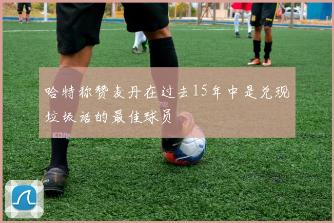 哈特称赞麦丹在过去15年中是兑现垃圾话的最佳球员