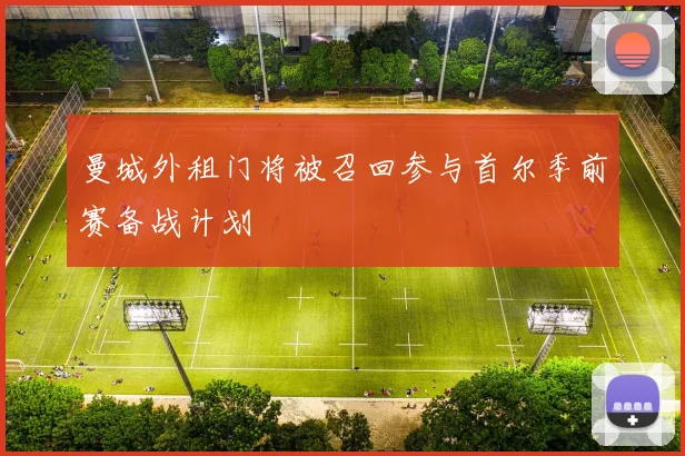 曼城外租门将被召回参与首尔季前赛备战计划